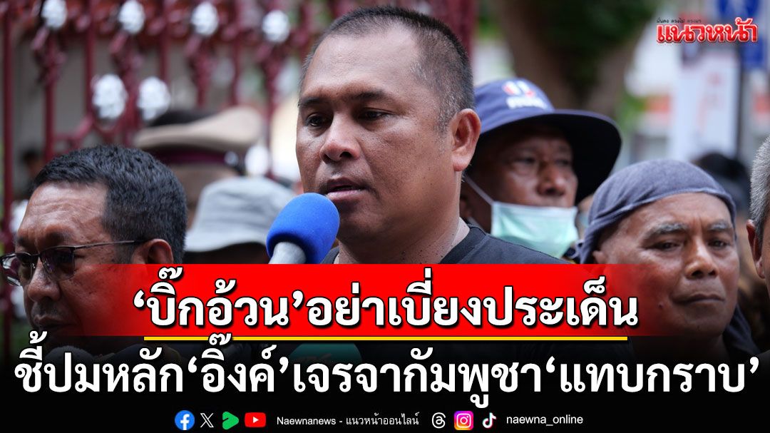 'คปท.' ตอก 'บิ๊กอ้วน' อย่าเบี่ยงประเด็น ชี้ปมหลัก'แพทองธาร'เจรจากัมพูชา'แทบกราบ'