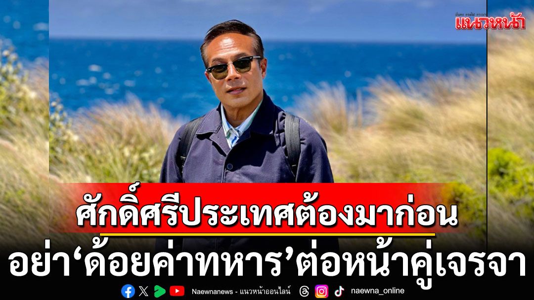 ผู้นำไทยเพลี่ยงพล้ำเจรจา! ย้ำศักดิ์ศรีประเทศต้องมาก่อน อย่า'ด้อยค่าทหาร'ต่อหน้าคู่เจรจา