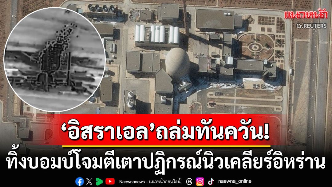 'อิสราเอล'โต้ทันควัน! ถล่มเตาปฏิกรณ์น้ำมวลหนักอิหร่าน ตัดตอนสร้างอาวุธนิวเคลียร์