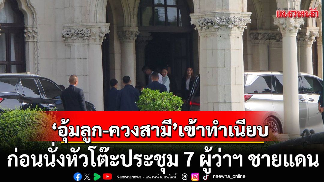 นายกฯ 'อุ้มลูก-ควงสามี'เข้าทำเนียบ ก่อนนั่งหัวโต๊ะประชุม 7 ผู้ว่าฯ ชายแดน