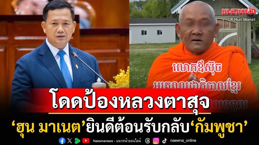 'ฮุน มาเนต'กางปีกปกป้อง'หลวงตาสุจ'พระไทยหัวใจขะแมร์ ยินดีต้อนรับหากจะกลับมา'กัมพูชา'