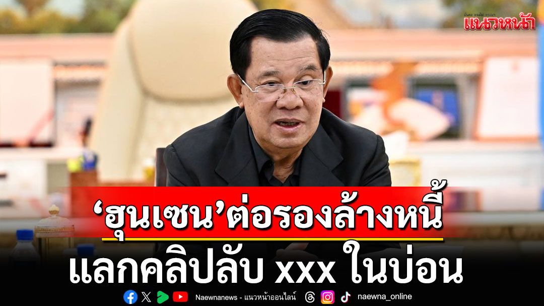 ปูด! 'ฮุนเซน' ต่อรองล้างหนี้ แลกคลิปลับ xxx ในบ่อน