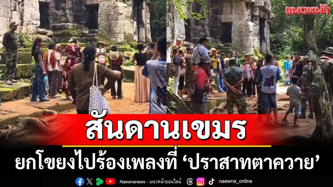 สันดานเขมร! ชาว'กัมพูชา'มาร้องเพลง ที่ 'ปราสาทตาควาย' ทหารไทยเข้าไปห้าม (คลิป)