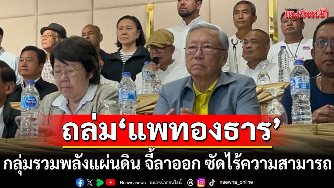 'กลุ่มรวมพลังแผ่นดิน' ถล่ม 'แพทองธาร' ออกไป ซัดไร้ความสามารถ จี้พรรคร่วมถอนตัว
