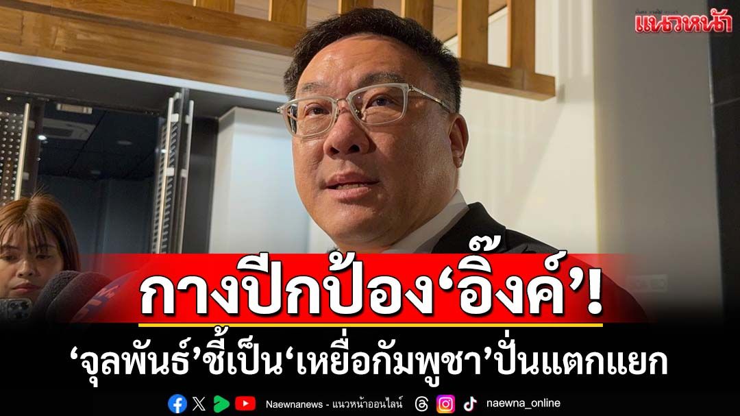กางปีกป้อง‘อิ๊งค์’! จุลพันธ์ชี้เป็น‘เหยื่อกัมพูชา’ปั่นแตกแยก เหน็บบางพรรคฉวยโอกาสจี้‘ยุบสภา’