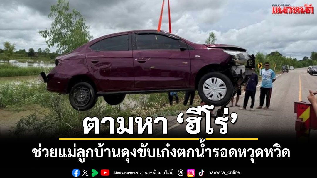 ตามหาฮีโร่ช่วยสาวอุดรพาลูกน้อยขับรถเสียหลักตกน้ำคนหาปลาช่วยได้ทันรอดหวุดหวิด