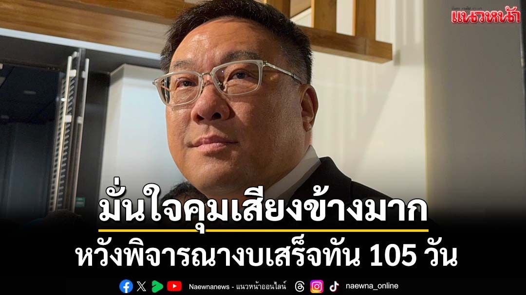 ‘จุลพันธ์’หวังพิจารณางบเสร็จทันตามกรอบ 105 วัน มั่นใจรัฐบาลคุมเสียงข้างมากได้