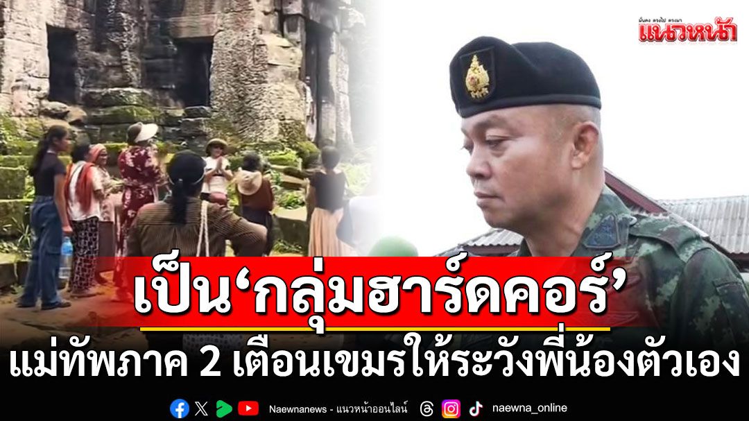 แม่ทัพภาคที่ 2 ชี้เป็น'กลุ่มฮาร์ดคอร์'กัมพูชา บุกร้องเพลงปราสาทตาควาย
