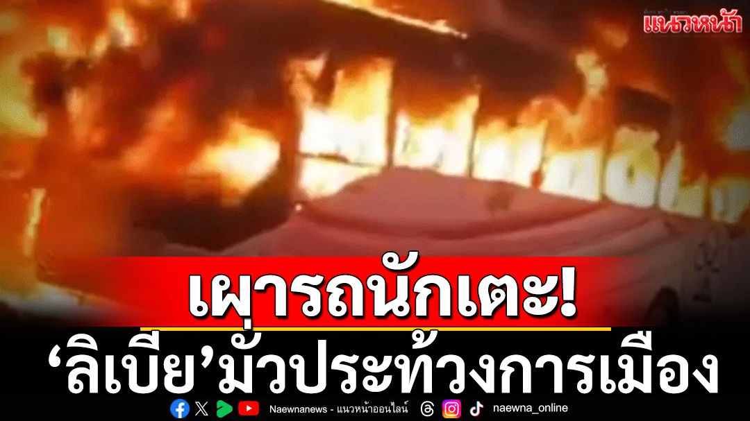 เผารถนักเตะ!’ลิเบีย’มั่วประท้วงการเมือง