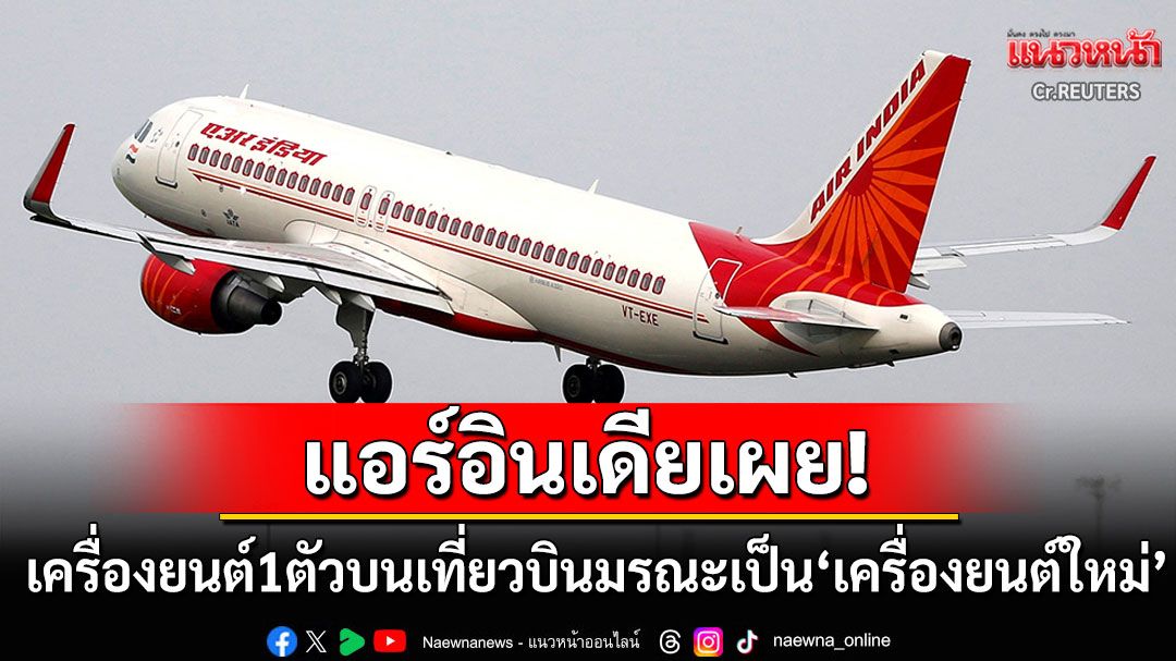 แอร์อินเดียเผย เครื่องยนต์หนึ่งตัวบนเครื่องบินที่ตกเป็นเครื่องยนต์ใหม่