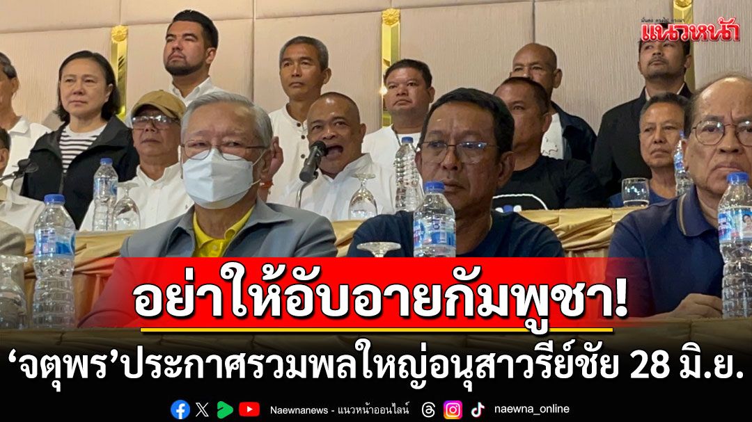 อย่าให้อับอายกัมพูชา! 'จตุพร'ประกาศนัดรวมพลใหญ่อนุสาวรีย์ชัย 28 มิ.ย.นี้