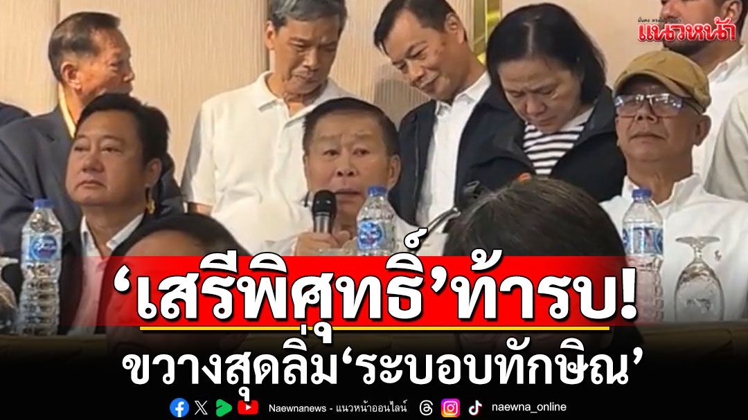 'เสรีพิศุทธิ์'ท้ารบ! ขวางสุดลิ่ม'ระบอบทักษิณ' ซัด'อุ๊งอิ๊งค์'เด็กเมื่อวานซืน