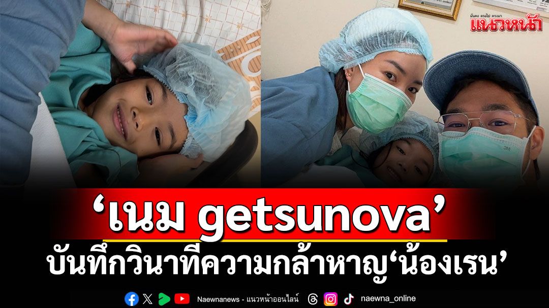 'เนม getsunova'บันทึกวินาทีความกล้าหาญ 'น้องเรน'ลูกสาวเข้าห้องผ่าตัด!