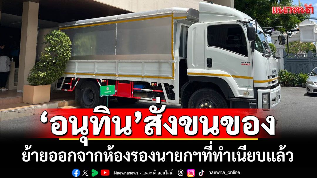 ‘อนุทิน’ให้เจ้าหน้าที่ขนของห้องทำงานรองนายกฯ ออกจากทำเนียบรัฐบาลแล้ว