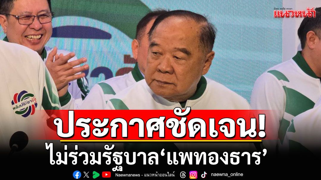 'บิ๊กป้อม'แถลงชัด! ไม่ร่วมรัฐบาล'แพทองธาร' จี้ให้ลาออกจากตำแหน่งนายกฯ