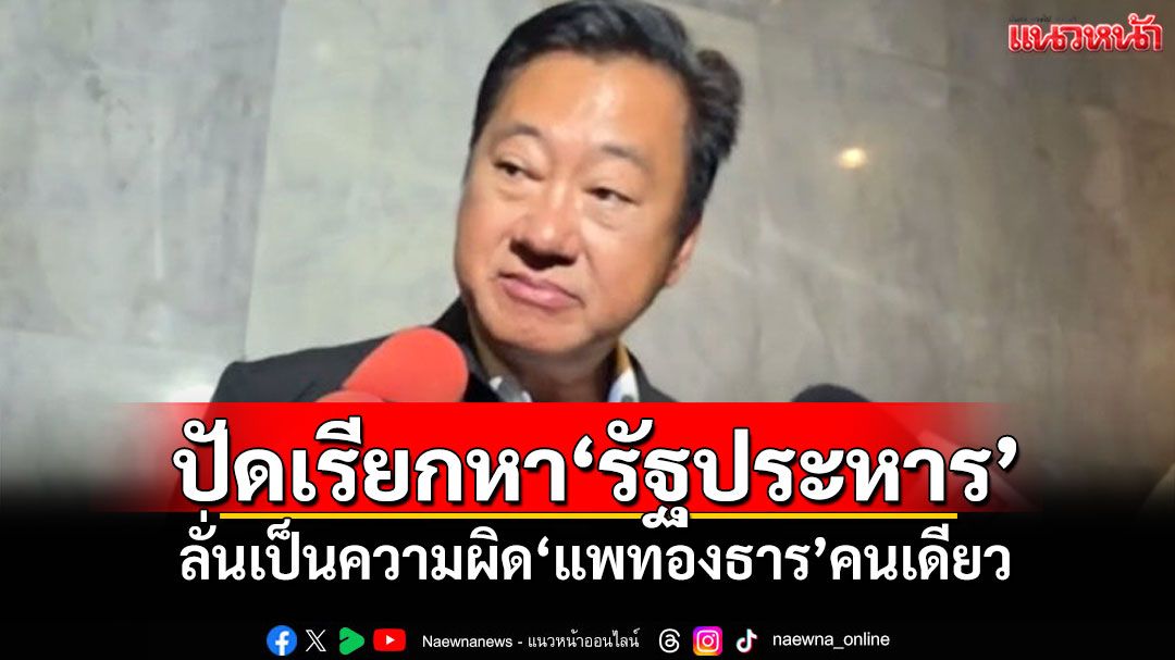 ‘อดีตสว.สมชาย’ยันไม่ได้เรียกหา‘รัฐประหาร’ ลั่นเป็นความผิด‘แพทองธาร’คนเดียว