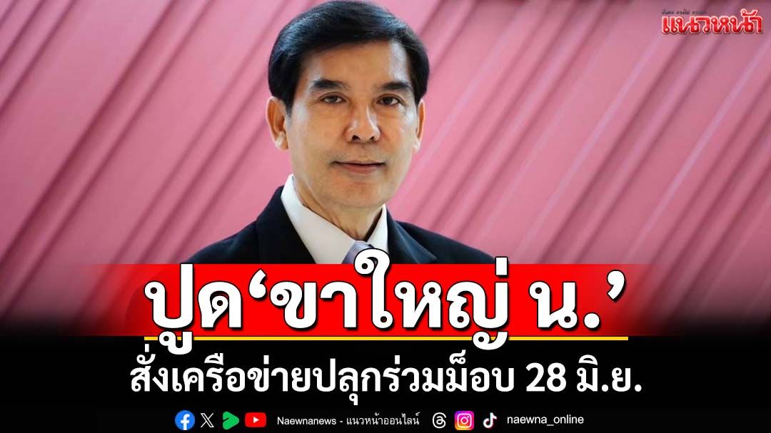 ‘เด็จพี่’ปูด‘ขาใหญ่ น.’ สั่งเครือข่ายปลุกร่วมม็อบ 28 มิ.ย. หวังเห็น‘รัฐประหาร’