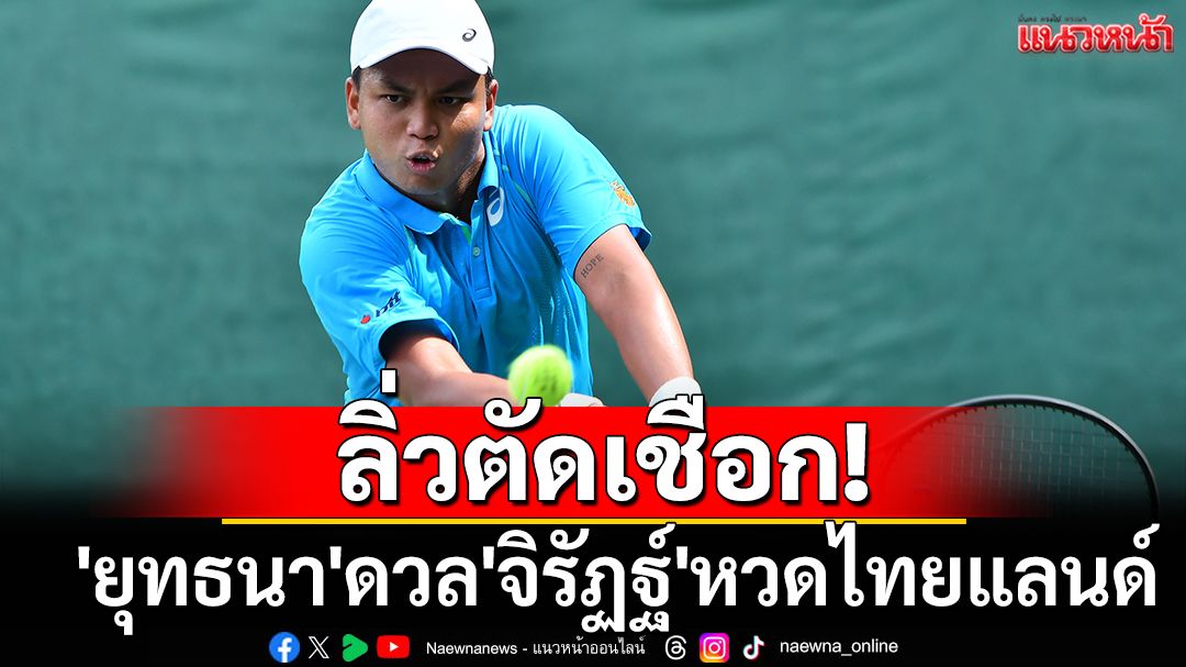ลิ่วตัดเชือก! 'ยุทธนา'ดวล'จิรัฏฐ์'หวดไทยแลนด์