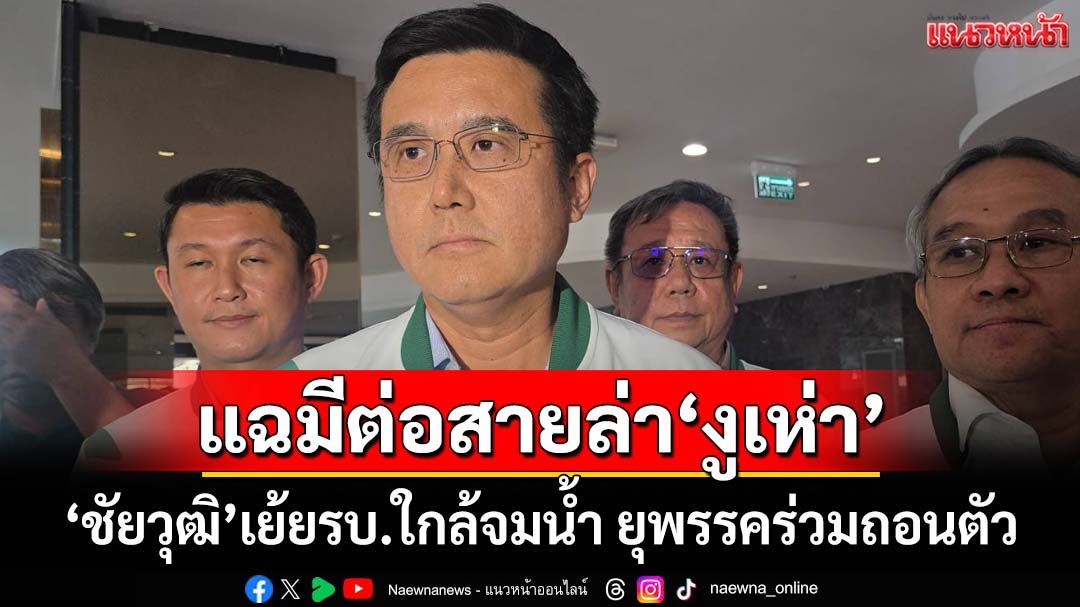 ‘ชัยวุฒิ’เย้ยรบ.ใกล้จมน้ำ ยุพรรคร่วมรีบถอนตัวตั้ง‘รัฐบาลใหม่’ แฉมีต่อสายล่า‘งูเห่า’