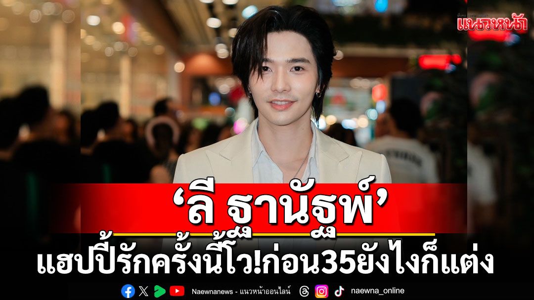 เผยสาเหตุ! ไม่เปิดหน้าแฟน ‘ลี ฐานัฐพ์’ แฮปปี้รักครั้งนี้ โว! ก่อน 35 ยังไงก็แต่ง