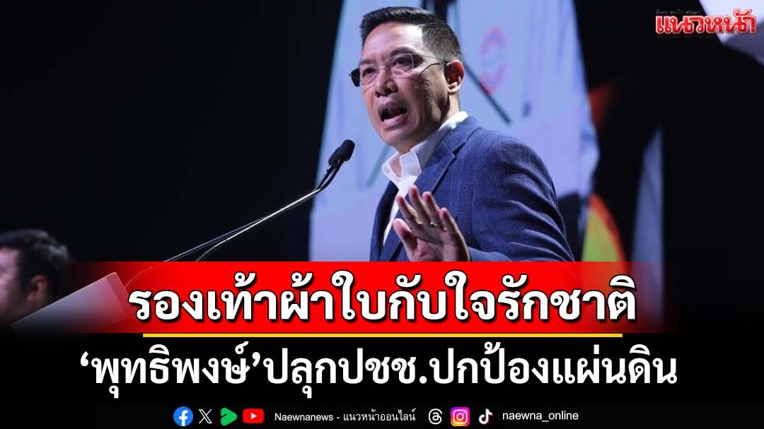 รองเท้าผ้าใบกับใจรักชาติ!‘พุทธิพงษ์’ขยี้‘อิ๊งค์’ เมื่อผู้นำคิดเองไม่ได้ ปลุกปชช.ปกป้องแผ่นดิน
