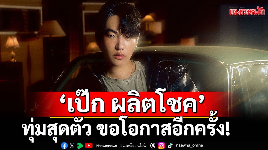 ‘เป๊ก ผลิตโชค’ทุ่มสุดตัว ขอโอกาสอีกครั้ง!