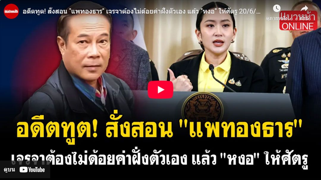 (คลิป) อดีตทูต!สั่งสอน'แพทองธาร' เจรจาต้องไม่ด้อยค่าฝั่งตัวเอง แล้ว'หงอ'ให้ศัตรู