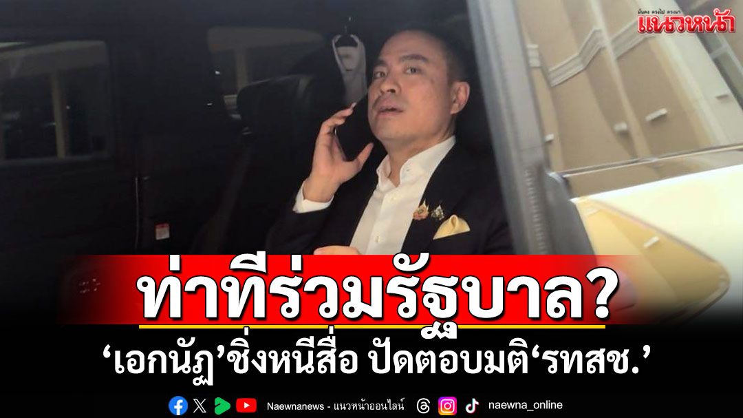 ท่าทีร่วมรัฐบาล? 'เอกนัฏ'ชิ่งหนีสื่อ ปัดตอบมติ'รทสช.'