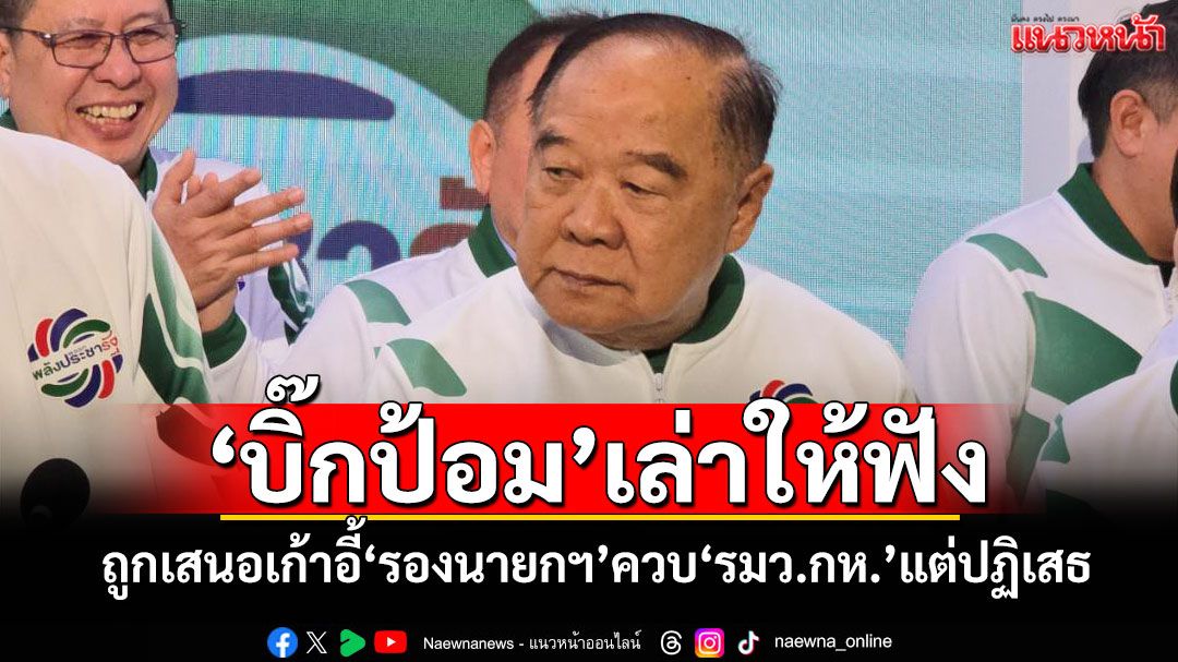 'บิ๊กป้อม'เล่าให้ฟัง! ถูกเสนอเก้าอี้'รองนายกฯ'ควบ'รมว.กลาโหม' แต่ปฏิเสธไปแล้ว