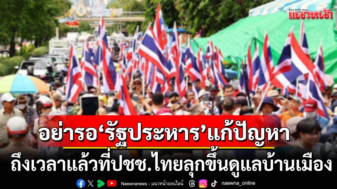 ถึงเวลาแล้วที่ปชช.ไทย ลุกขึ้นมาดูแลบ้านเมืองด้วยตนเอง อย่ารอ'มือที่สาม-รัฐประหาร'แก้ปัญหา