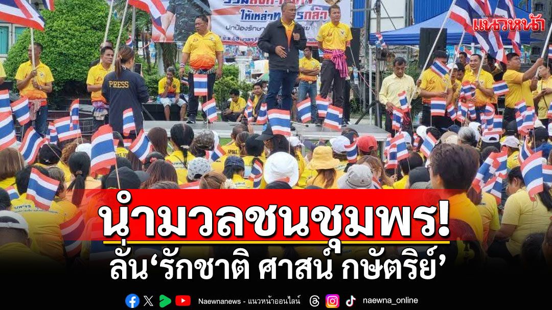 'ลูกหมี'อดีต สส.ชุมพร นำมวลชนชุมพร ลั่น 'รักชาติ ศาสน์ กษัตริย์' จี้ 'แพทองธาร' ออก