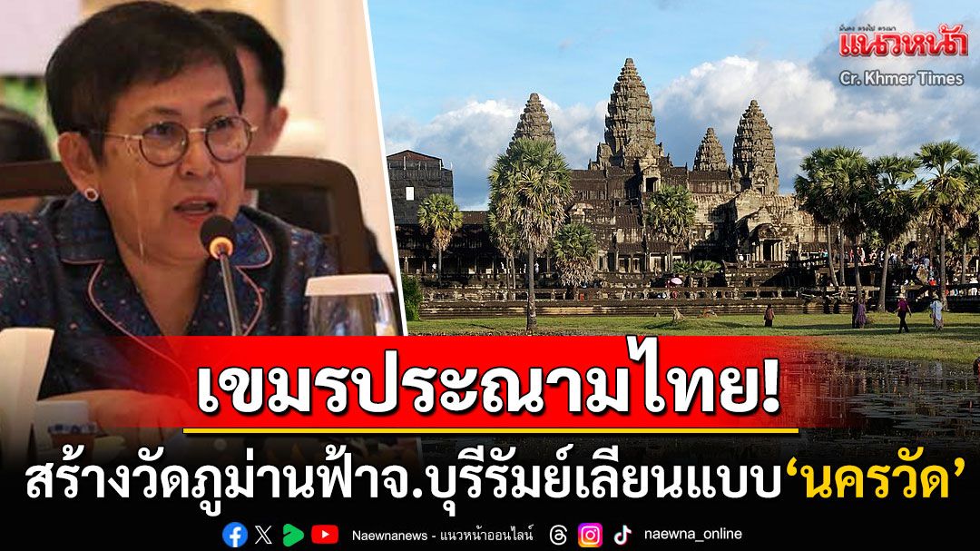 กัมพูชาประณามไทย! สร้าง'วัดภูม่านฟ้า บุรีรัมย์'เลียนแบบ'นครวัด' ละเมิดมรดกโลกอย่างร้ายแรง