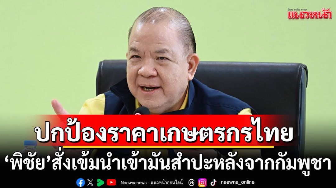 'พิชัย'สั่งเข้มนำเข้ามันสำปะหลัง จากกัมพูชา ปกป้องราคาเกษตรกรไทย