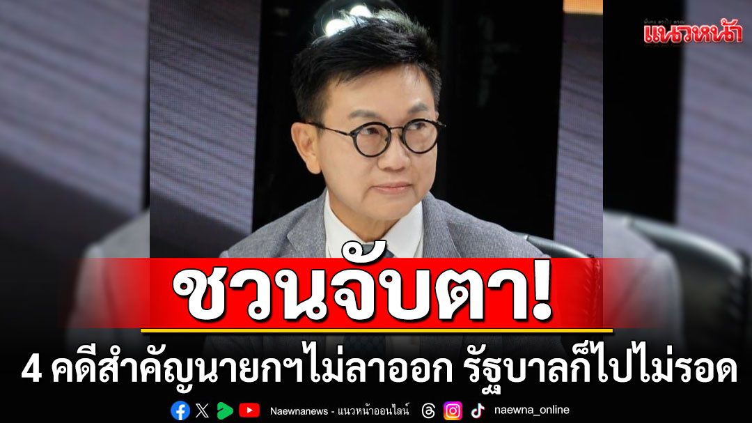 'ดิเรกฤทธิ์'ชวนจับตา 4 คดีสำคัญนายกฯไม่ลาออก รัฐบาลก็ไปไม่รอด