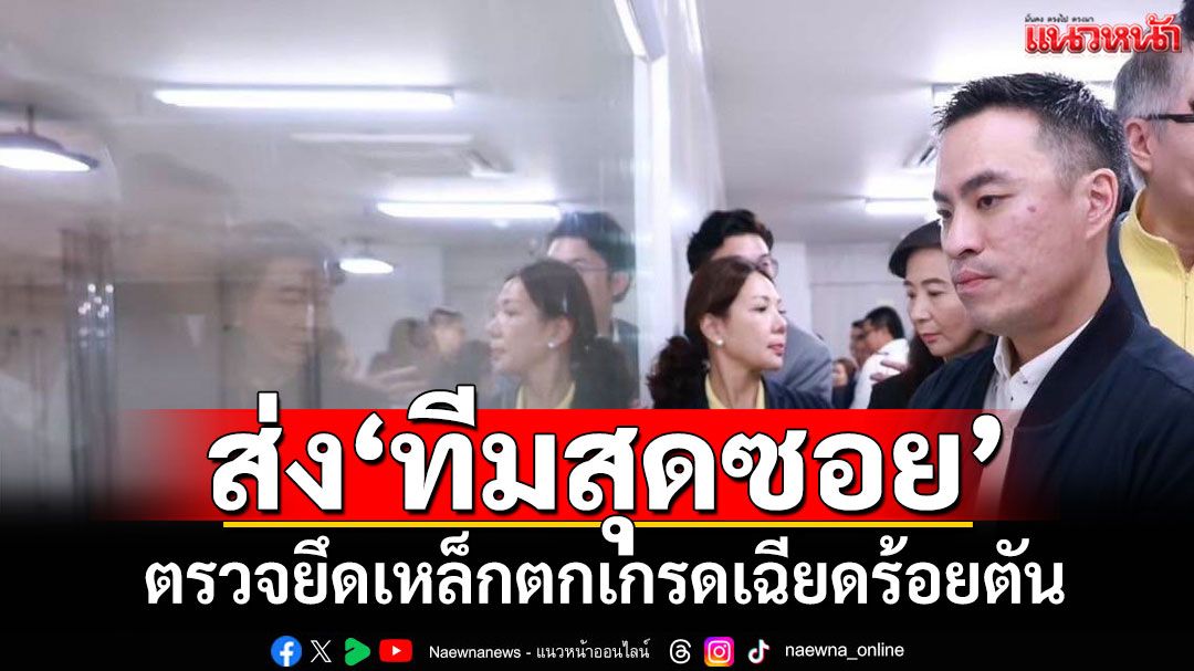 'เอกนัฏ' ส่ง 'ทีมสุดซอย' ตรวจยึดเหล็กตกเกรดเฉียดร้อยตัน-ปลั๊กพ่วงไร้ มอก.อีกอื้อ