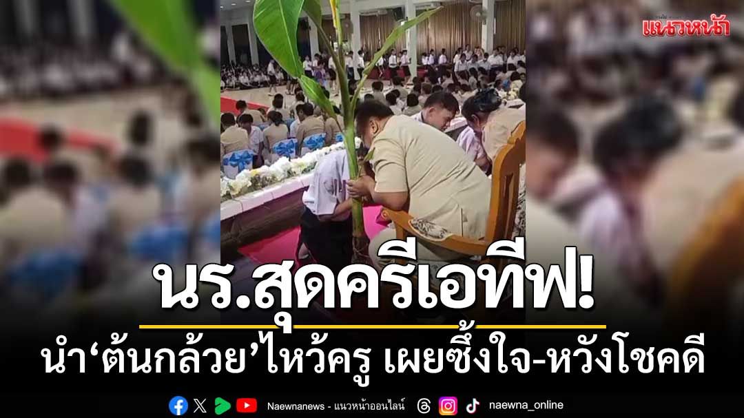 นร.สุดครีเอทีฟ! นำ‘ต้นกล้วยทั้งต้น’ไหว้ครู เผยซึ้งใจ-หวังความโชคดี