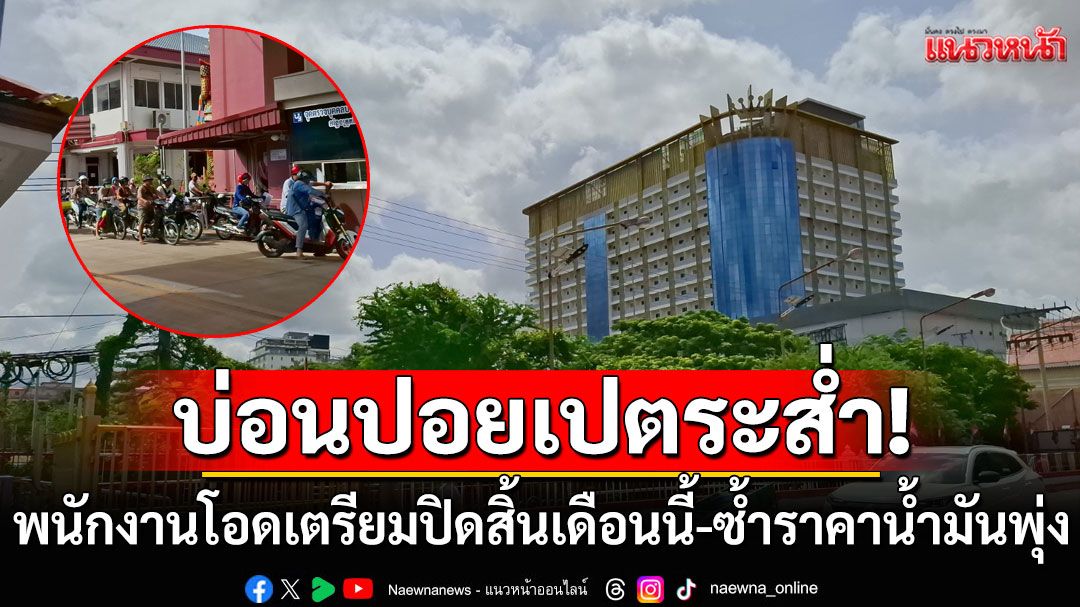 กัมพูชาราคาน้ำมันพุ่ง เริ่มขาดแคลน 'พนักงานบ่อนปอยเปต'โอดบ่อนเตรียมปิดสิ้นเดือนนี้
