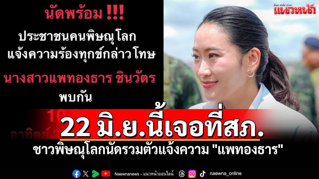 ชาวพิษณุโลกนัดรวมตัว แจ้งความ'แพทองธาร ชินวัตร' 22มิ.ย.นี้ที่สภ.เมืองพิษณุโลก