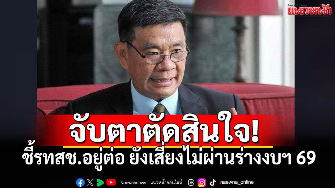 'สมชัย'จับตาการตัดสินใจ'พีระพันธ์ ชี้รทสช.อยู่ต่อ ยังเสี่ยงไม่ผ่านร่างงบฯ 69