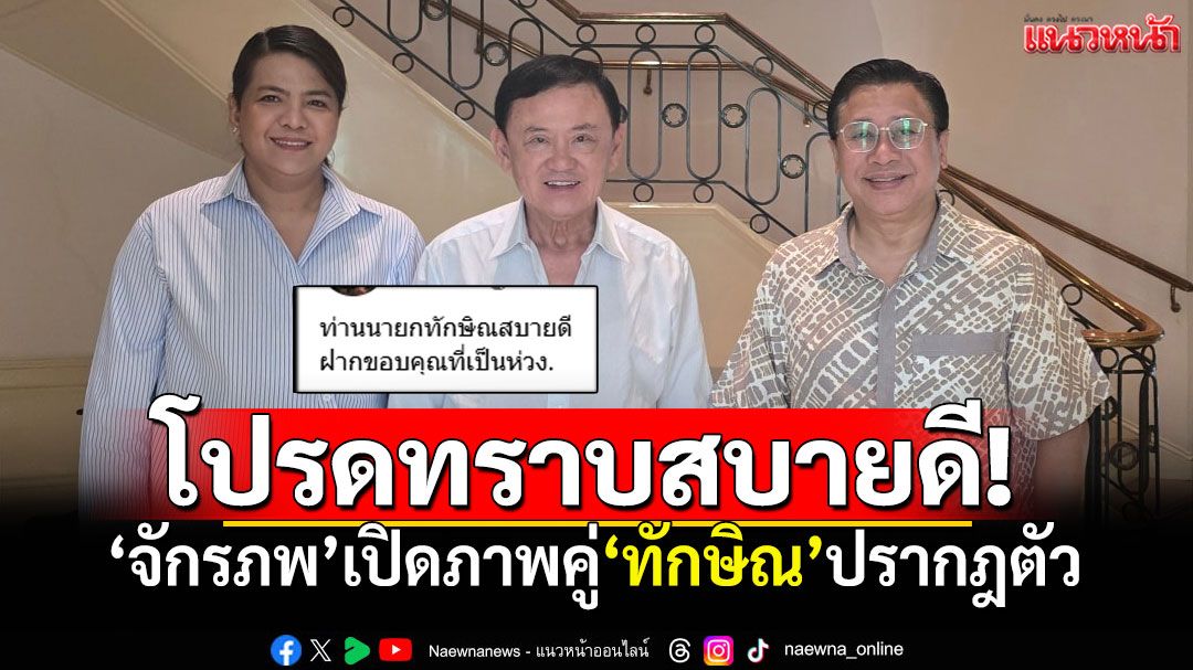 'จักรภพ เพ็ญแข'เปิดภาพคู่'ทักษิณ' ปรากฎตัวหลังดราม่าใหญ่ คอนเฟิร์มสบายดี