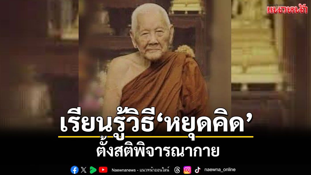 'หลวงปู่จันทร์ศรี'เรียนรู้วิธี 'หยุดคิด' ตั้งสติพิจารณากายจาก 'พระอาจารย์มั่น'