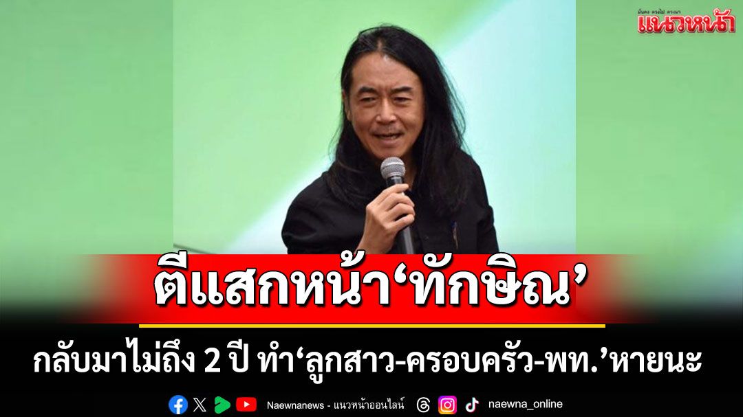 ตีแสกหน้า'ทักษิณ'!!! กลับมาไม่ถึง 2 ปี ทำ‘ลูกสาว-ครอบครัว-พท.’หายนะ