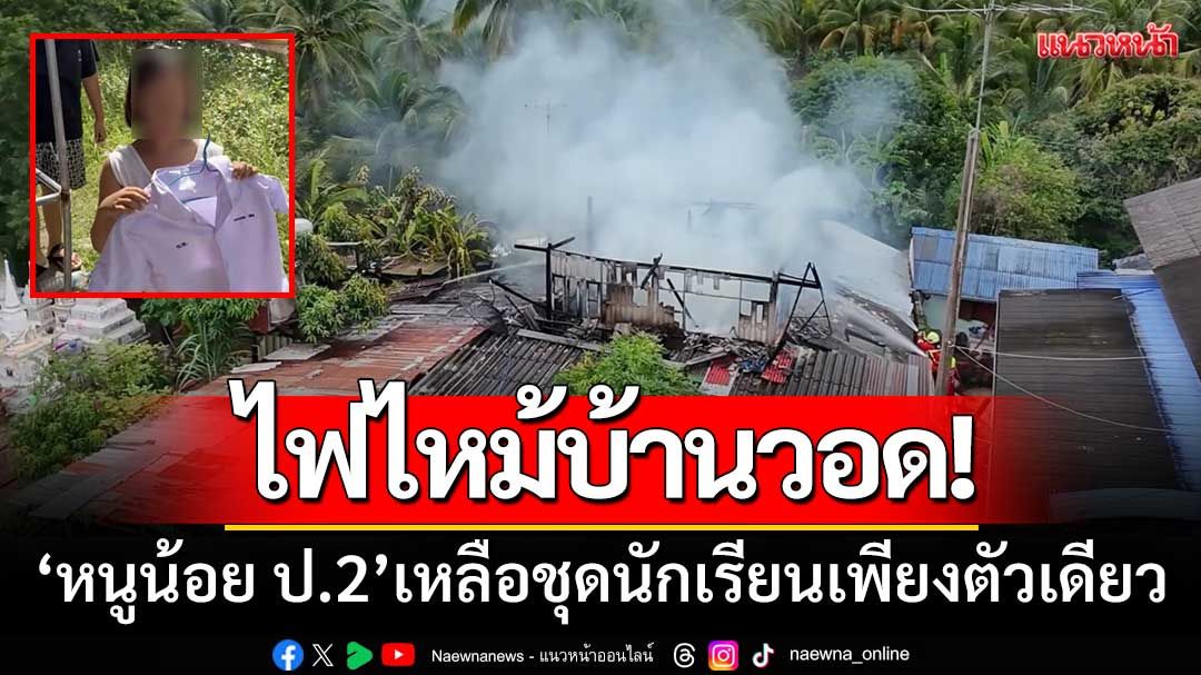 ไฟไหม้บ้านวอด! '9ชีวิตหนีเอาตัวรอด' หนูน้อย ป.2 เหลือชุดนักเรียนเพียงตัวเดียว