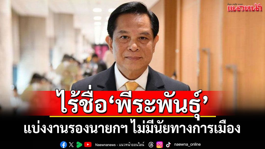 รัฐบาลแจงคำสั่ง แบ่งงานรองนายกฯ ไม่มีนัยทางการเมือง ไร้ชื่อ 'พีระพันธุ์'