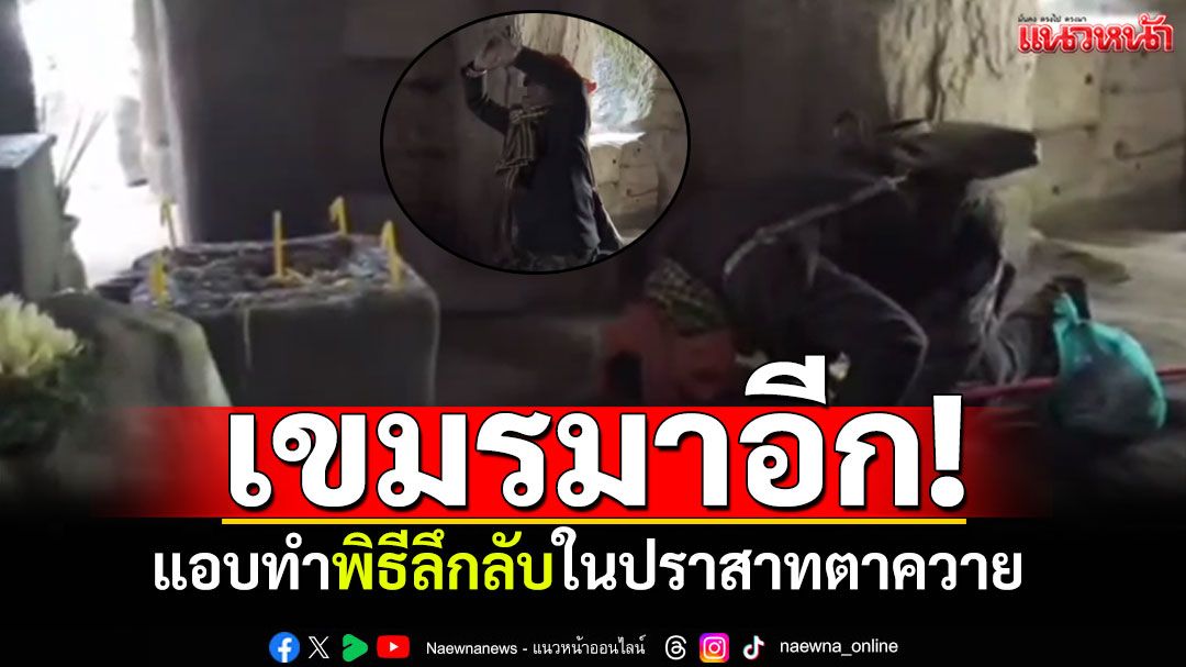 เขมรมาอีกแล้ว! หนุ่มกัมพูชาแอบพิธีลึกลับ ภายใน'ปราสาทตาควาย'สุรินทร์