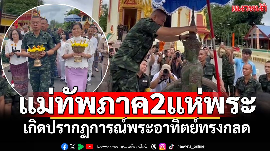 เหลือเชื่อ! 'แม่ทัพภาค2'แห่พระประธานสมัยพระชัยวรมัน เกิดปรากฏการณ์พระอาทิตย์ทรงกลด