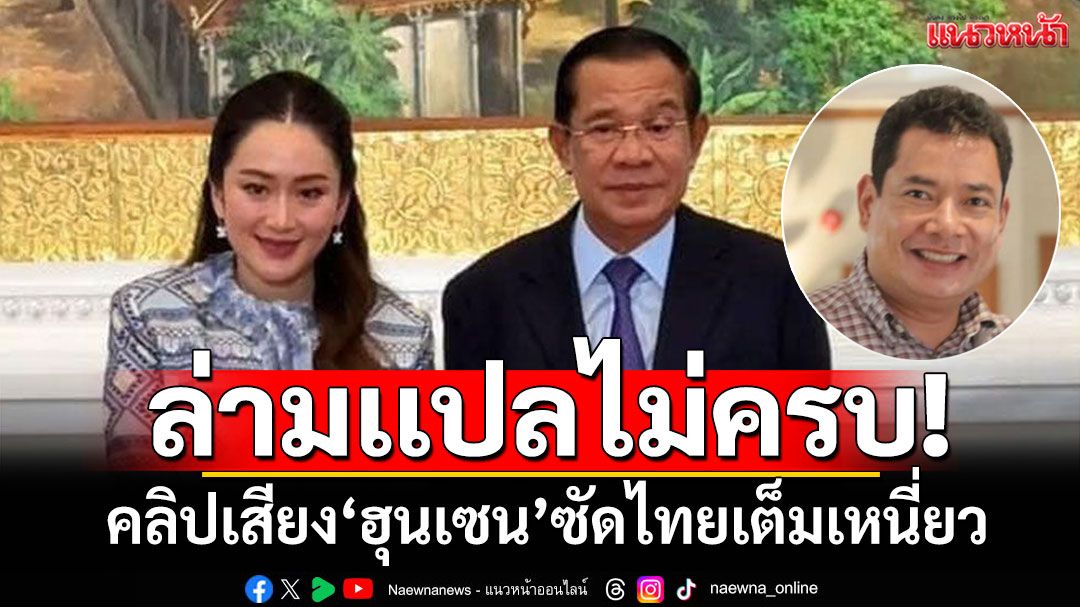 ล่ามเเปลไม่ครบ! คลิปเสียง'ฮุนเซน'ซัดไทยเต็มเหนี่ยว คาด'พี่ฮวด'รักษาน้ำใจนายกฯอื๊งค์