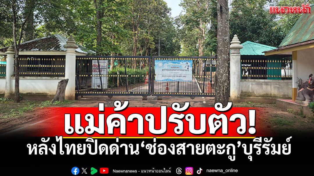 แม่ค้าชายแดนปรับตัว! หลังไทยปิดด่าน'ช่องสายตะกู'บุรีรัมย์
