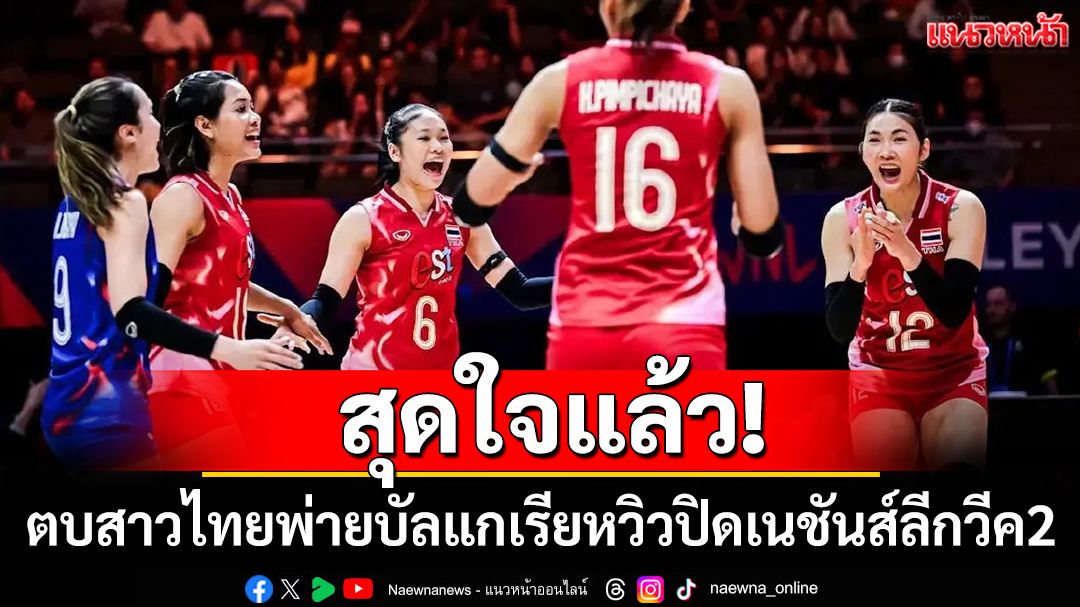 สุดใจแล้ว! ตบสาวไทยพ่ายบัลแกเรียหวิวปิดเนชันส์ลีกวีค2