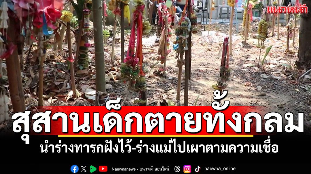 สุสานเด็กตายทั้งกลม! นำร่างเด็กฝังไว้ ส่วนแม่นำไปเผาตามความเชื่อ